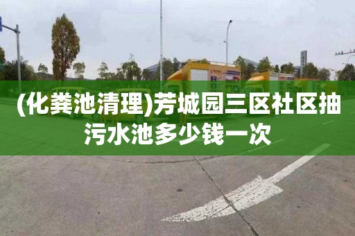 (化粪池清理)芳城园三区社区抽污水池多少钱一次