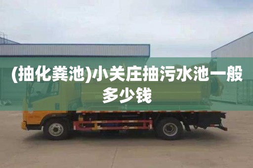 (抽化粪池)小关庄抽污水池一般多少钱