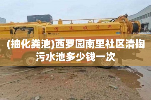 (抽化粪池)西罗园南里社区清掏污水池多少钱一次