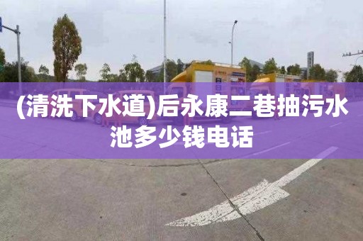 (清洗下水道)后永康二巷抽污水池多少钱电话