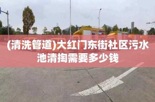 (清洗管道)大红门东街社区污水池清掏需要多少钱