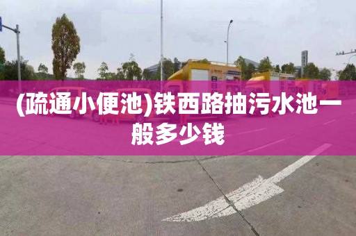 (疏通小便池)铁西路抽污水池一般多少钱