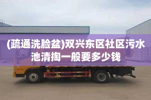 (疏通洗脸盆)双兴东区社区污水池清掏一般要多少钱