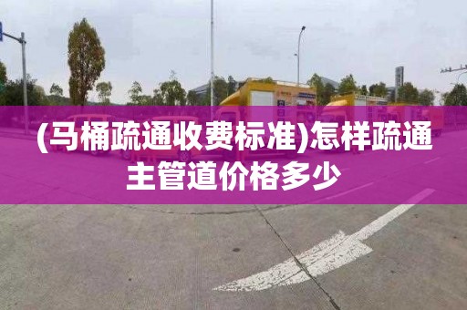 (马桶疏通收费标准)怎样疏通主管道价格多少