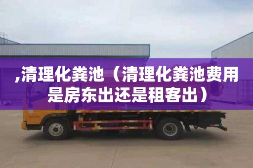 ,清理化粪池（清理化粪池费用是房东出还是租客出）