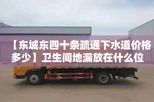 【东城东四十条疏通下水道价格多少】卫生间地漏放在什么位置合适