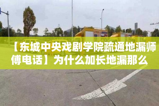 【东城中央戏剧学院疏通地漏师傅电话】为什么加长地漏那么贵