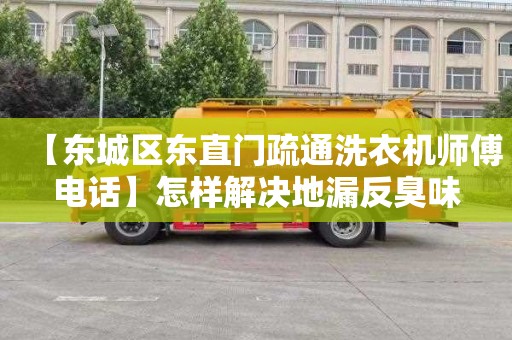 【东城区东直门疏通洗衣机师傅电话】怎样解决地漏反臭味