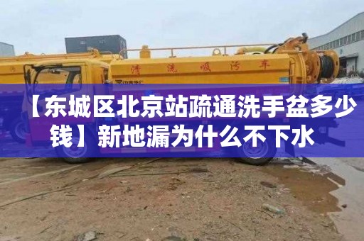 【东城区北京站疏通洗手盆多少钱】新地漏为什么不下水