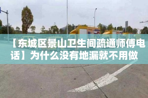 【东城区景山卫生间疏通师傅电话】为什么没有地漏就不用做防水