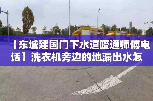 【东城建国门下水道疏通师傅电话】洗衣机旁边的地漏出水怎么办