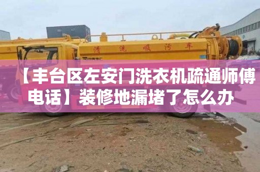 【丰台区左安门洗衣机疏通师傅电话】装修地漏堵了怎么办