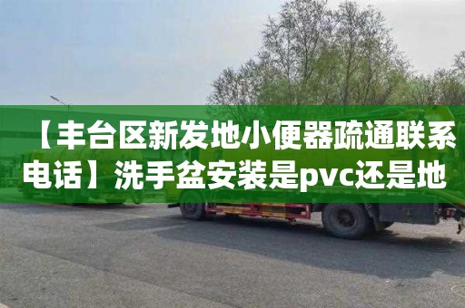 【丰台区新发地小便器疏通联系电话】洗手盆安装是pvc还是地漏好