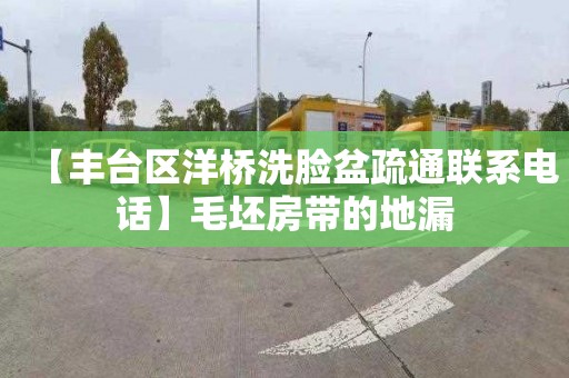 【丰台区洋桥洗脸盆疏通联系电话】毛坯房带的地漏