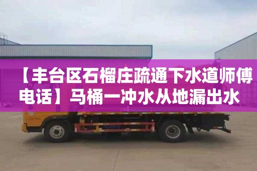 【丰台区石榴庄疏通下水道师傅电话】马桶一冲水从地漏出水