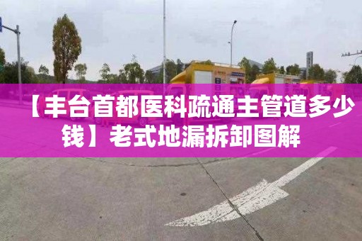 【丰台首都医科疏通主管道多少钱】老式地漏拆卸图解