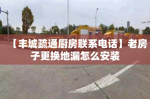 【丰城疏通厨房联系电话】老房子更换地漏怎么安装