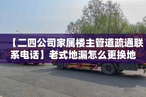 【二四公司家属楼主管道疏通联系电话】老式地漏怎么更换地漏芯