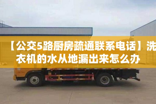 【公交5路厨房疏通联系电话】洗衣机的水从地漏出来怎么办