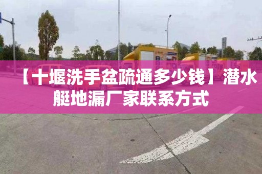 【十堰洗手盆疏通多少钱】潜水艇地漏厂家联系方式