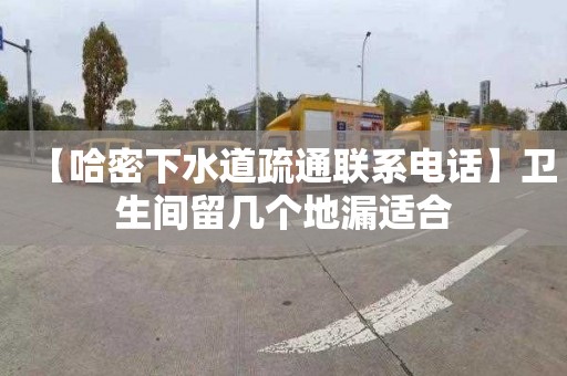 【哈密下水道疏通联系电话】卫生间留几个地漏适合