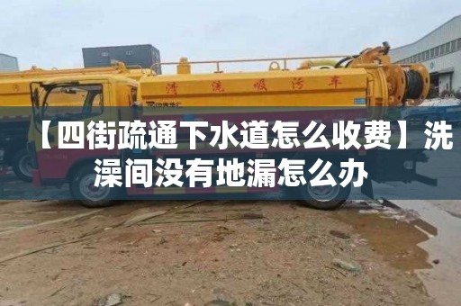 【四街疏通下水道怎么收费】洗澡间没有地漏怎么办