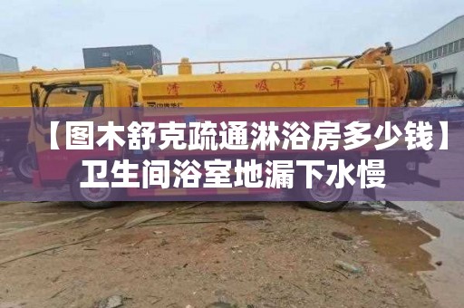 【图木舒克疏通淋浴房多少钱】卫生间浴室地漏下水慢