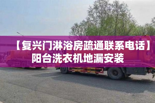 【复兴门淋浴房疏通联系电话】阳台洗衣机地漏安装