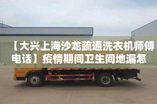 【大兴上海沙龙疏通洗衣机师傅电话】疫情期间卫生间地漏怎么处理