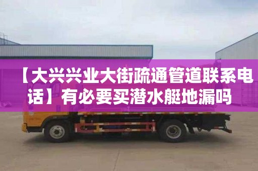 【大兴兴业大街疏通管道联系电话】有必要买潜水艇地漏吗