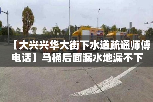 【大兴兴华大街下水道疏通师傅电话】马桶后面漏水地漏不下水