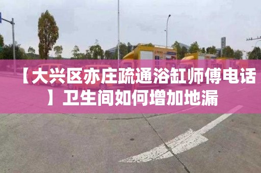 【大兴区亦庄疏通浴缸师傅电话】卫生间如何增加地漏