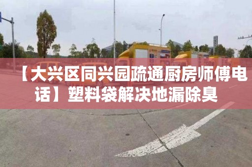 【大兴区同兴园疏通厨房师傅电话】塑料袋解决地漏除臭