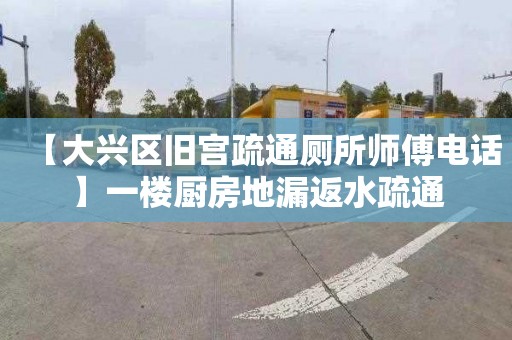 【大兴区旧宫疏通厕所师傅电话】一楼厨房地漏返水疏通