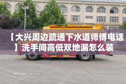 【大兴周边疏通下水道师傅电话】洗手间高低双地漏怎么装