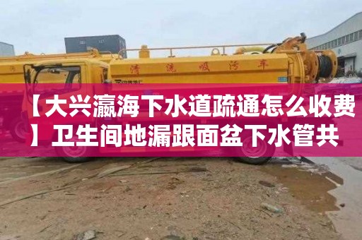 【大兴瀛海下水道疏通怎么收费】卫生间地漏跟面盆下水管共用