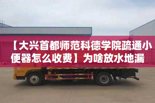 【大兴首都师范科德学院疏通小便器怎么收费】为啥放水地漏冒水出来怎么办