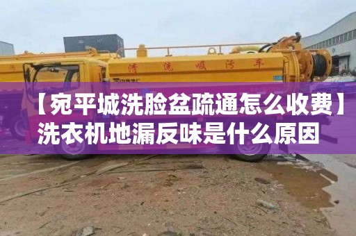 【宛平城洗脸盆疏通怎么收费】洗衣机地漏反味是什么原因