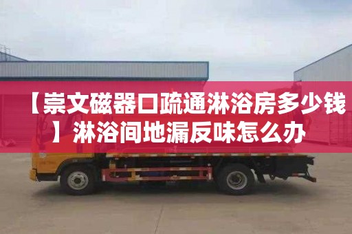 【崇文磁器口疏通淋浴房多少钱】淋浴间地漏反味怎么办