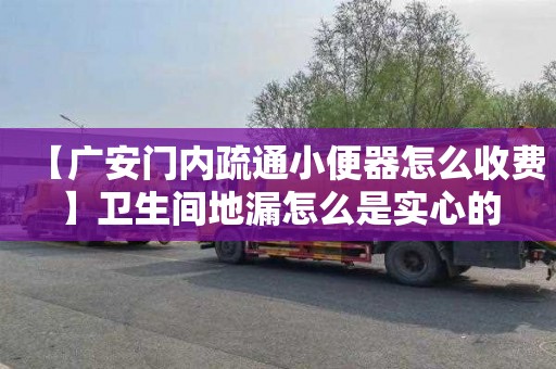 【广安门内疏通小便器怎么收费】卫生间地漏怎么是实心的