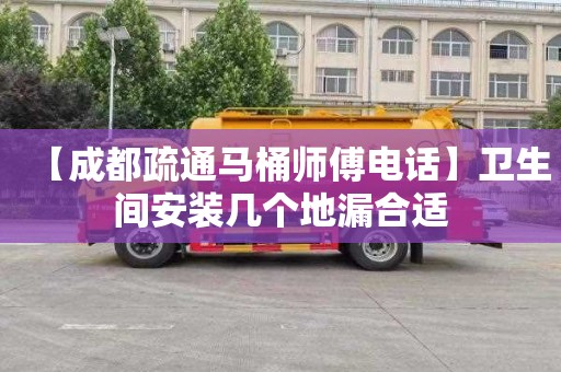 【成都疏通马桶师傅电话】卫生间安装几个地漏合适