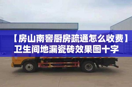 【房山南窖厨房疏通怎么收费】卫生间地漏瓷砖效果图十字