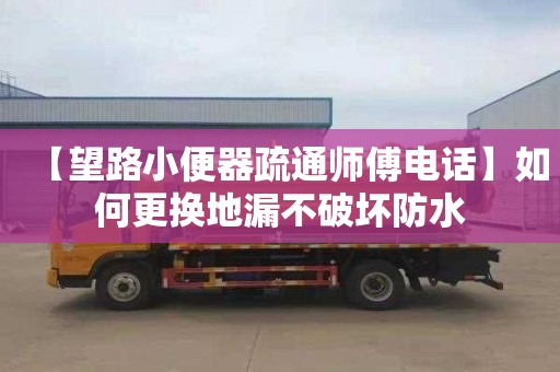 【望路小便器疏通师傅电话】如何更换地漏不破坏防水