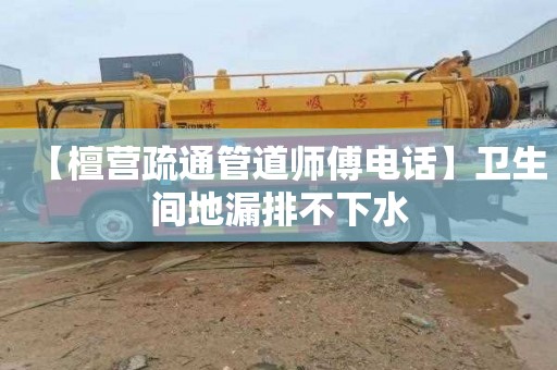 【檀营疏通管道师傅电话】卫生间地漏排不下水