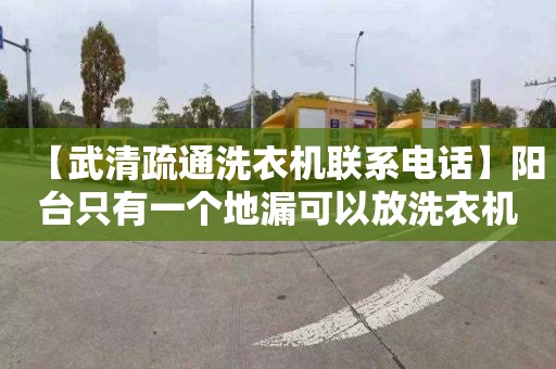 【武清疏通洗衣机联系电话】阳台只有一个地漏可以放洗衣机吗