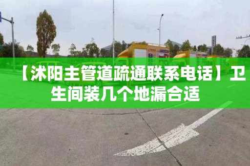 【沭阳主管道疏通联系电话】卫生间装几个地漏合适