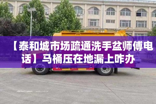 【泰和城市场疏通洗手盆师傅电话】马桶压在地漏上咋办