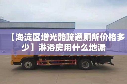 【海淀区增光路疏通厕所价格多少】淋浴房用什么地漏