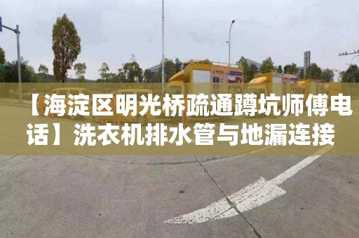 【海淀区明光桥疏通蹲坑师傅电话】洗衣机排水管与地漏连接三通