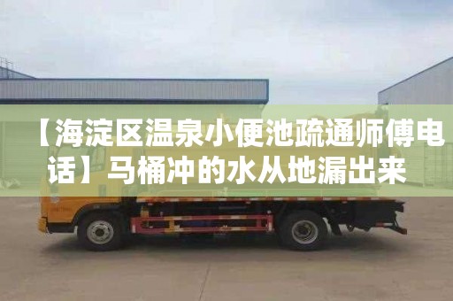 【海淀区温泉小便池疏通师傅电话】马桶冲的水从地漏出来